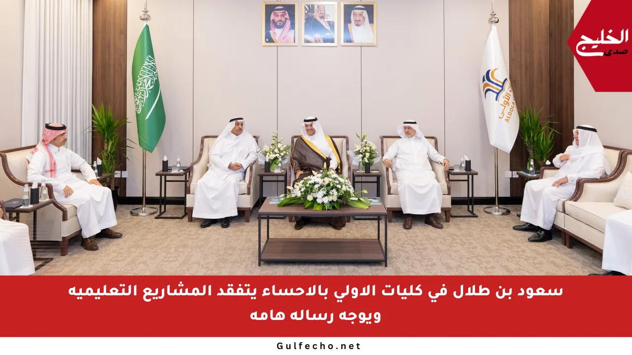 سعود بن طلال في كليات الأولى بالأحساء يتفقد المشاريع التعليمية ويوجه رسالة هامة